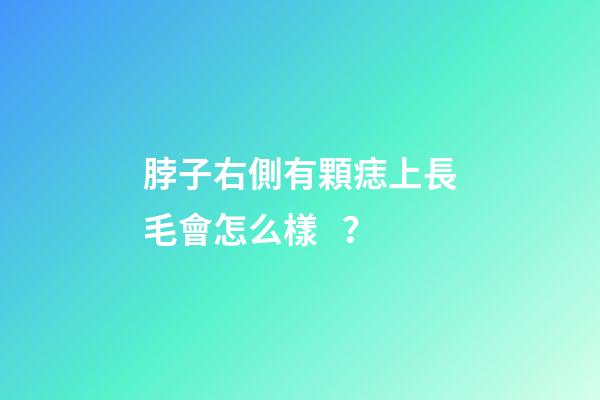 脖子右側有顆痣上長毛會怎么樣？